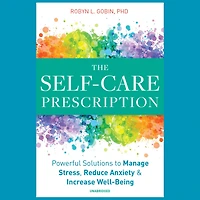The Self Care Prescription: Effective Wellness Strategies to Manage Stress, Reduce Anxiety, and Increase Well-Being