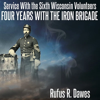 Service with the Sixth Wisconsin Volunteers Four Years Iron Brigade