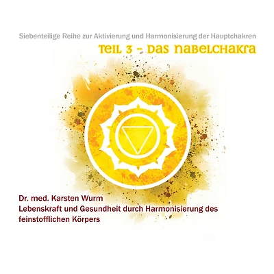 Teil 3 - Das Nabelchakra: Siebenteilige Reihe zur Aktivierung und Harmonisierung der Hauptchakren. Lebenskraft und Gesundheit durch Harmonisierung des feinstofflichen Körpers.