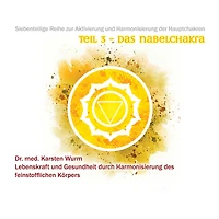 Teil 3 - Das Nabelchakra: Siebenteilige Reihe zur Aktivierung und Harmonisierung der Hauptchakren. Lebenskraft und Gesundheit durch Harmonisierung des feinstofflichen Körpers.