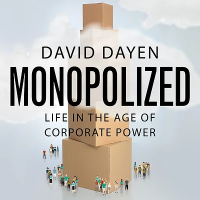 Monopolized: Life the Age of Corporate Power