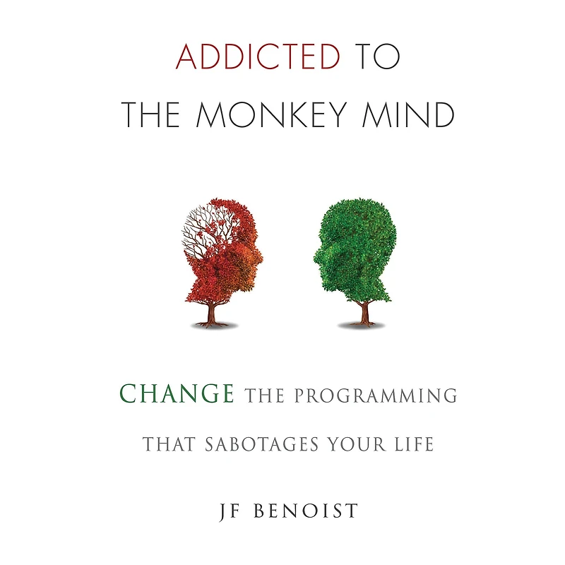 Addicted to The Monkey Mind: Change Programming That Sabotages Your Life