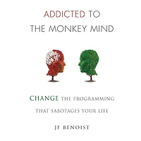 Addicted to The Monkey Mind: Change Programming That Sabotages Your Life
