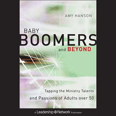 Baby Boomers and Beyond: Tapping the Ministry Talents Passions of Adults over 50