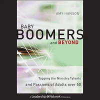 Baby Boomers and Beyond: Tapping the Ministry Talents Passions of Adults over 50