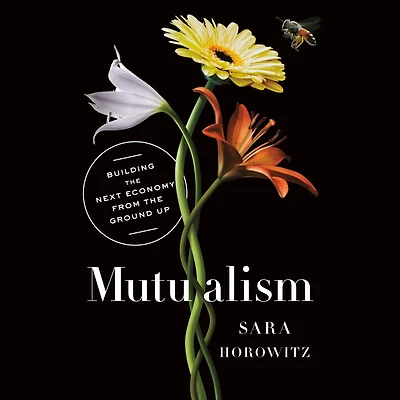 Mutualism: Building the Next Economy from Ground Up