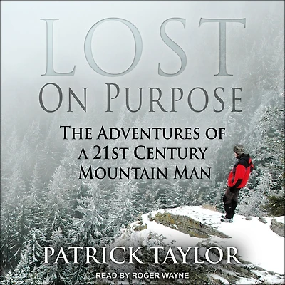 Lost on Purpose: The Adventures of a 21st Century Mountain Man
