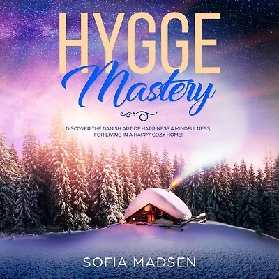 Hygge Mastery: Discover The Danish Art of Happiness & Mindfulness, For Living a Happy Cozy Home!
