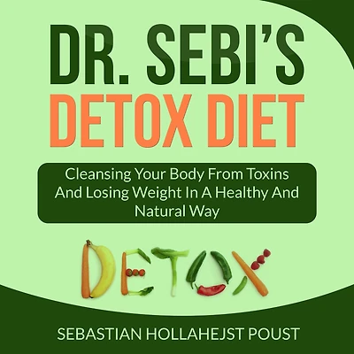 Dr. Sebi's Detox Diet: Cleansing Your Body From Toxins And Losing Weight In a Healthy and Natural Way