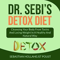 Dr. Sebi's Detox Diet: Cleansing Your Body From Toxins And Losing Weight In a Healthy and Natural Way