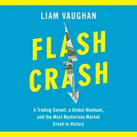 Flash Crash: a Trading Savant, Global Manhunt, and the Most Mysterious Market Crash History