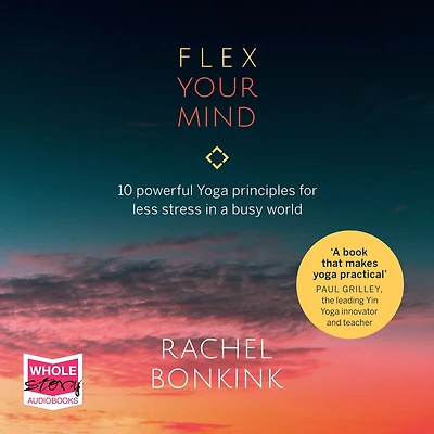 Flex Your Mind: 10 powerful Yoga principles for less stress a busy world