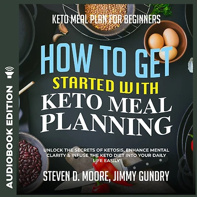 Keto Meal Plan for Beginners - How to Get Started with Planning: Unlock the Secrets of Ketosis, Enhance Mental Clarity & Infuse Diet into Your Daily Life Easily