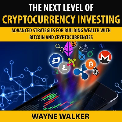 The Next Level Of Cryptocurrency Investing: Advanced Strategies For Building Wealth With Bitcoin And Cryptocurrencies