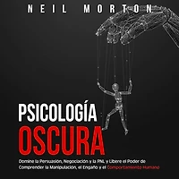Psicología Oscura: Domine la Persuasión, Negociación y PNL Libere el Poder de Comprender Manipulación, Engaño Comportamiento Humano