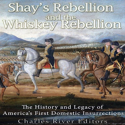 Shays' Rebellion and the Whiskey Rebellion: The History and Legacy of Early America's Domestic Insurrections