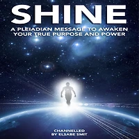 Shine: A Pleiadian Message to Awaken Your True Purpose and Power