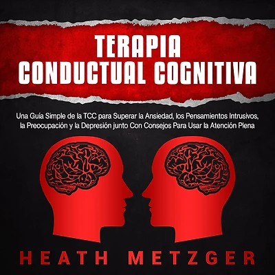 Terapia Conductual Cognitiva: Una Guía Simple de la TCC Para Superar Ansiedad, los Pensamientos Intrusivos, Preocupación y Depresión junto Con Consejos Usar Atención Plena