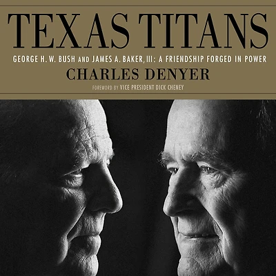 Texas Titans: George H.W. Bush and James A. Baker, III: A Friendship Forged Power