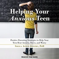 Helping Your Anxious Teen: Positive Parenting Strategies to Help Teen Beat Anxiety, Stress, and Worry