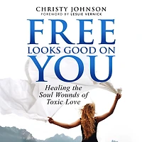 Free Looks Good on You: Healing the Soul Wounds of Toxic Love