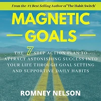 Magnetic Goals: The 7-Step Action Plan to Attract Astonishing Success Into Your Life Through Goal Setting and Supportive Daily Habits