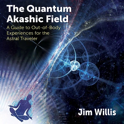 the Quantum Akashic Field: A Guide to Out-of-Body Experiences for Astral Traveler