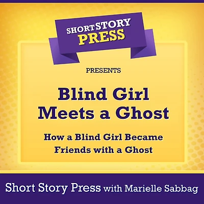 Short Story Press Presents Blind Girl Meets a Ghost: How a Blind Girl Became Friends with a Ghost
