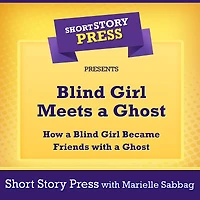Short Story Press Presents Blind Girl Meets a Ghost: How a Blind Girl Became Friends with a Ghost
