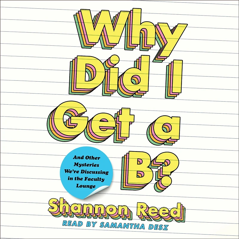 Why Did I Get a B?: And Other Mysteries We're Discussing the Faculty Lounge