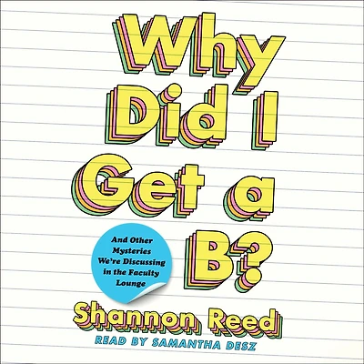 Why Did I Get a B?: And Other Mysteries We're Discussing the Faculty Lounge