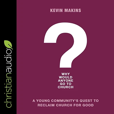 Why Would Anyone Go to Church?: A Young Community's Quest Reclaim Church for Good