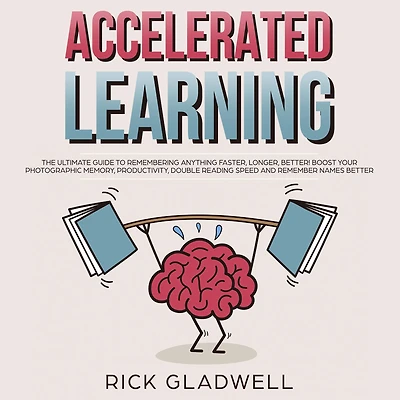 Accelerated Learning: The Ultimate Guide to Remembering Anything Faster, Longer, Better! Boost Your Photographic Memory, Productivity, Double Reading Speed and Remember Names Better