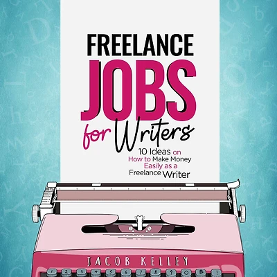 Freelance Jobs for Writers: 10 Ideas on How to Make Money Easily as a Freelance Writer