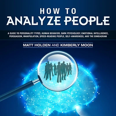 How to Analyze People: A Guide to Personality Types, Human Behavior, Dark Psychology, Emotional Intelligence, Persuasion, Manipulation, Speed-Reading People, Self-Awareness, and the Enneagram