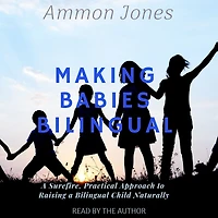 Making Babies Bilingual: a Surefire, Practical Approach to Raising Bilingual Child Naturally