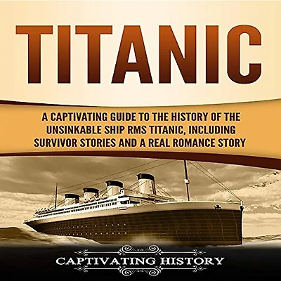 Titanic: a Captivating Guide to the History of Unsinkable Ship RMS Titanic, Including Survivor Stories and Real Romance Story