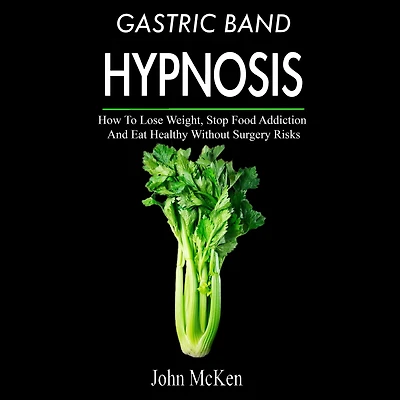 Gastric Band Hypnosis: How To Lose Weight, Stop Food Addiction And Eat Healthy Without Surgery Risks