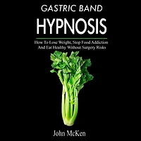 Gastric Band Hypnosis: How To Lose Weight, Stop Food Addiction And Eat Healthy Without Surgery Risks