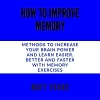 How to improve memory: Methods to increase your brain power and learn easier, better and faster with memory exercises.