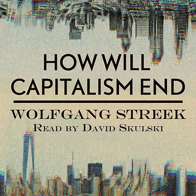 How Will Capitalism End?: Essays on a Failing System