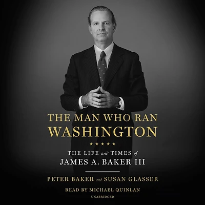 The Man Who Ran Washington: Life and Times of James A. Baker III