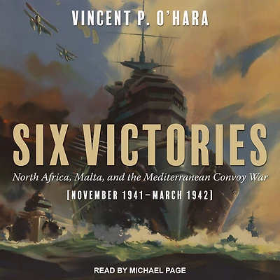 Six Victories: North Africa, Malta, and the Mediterranean Convoy War, November 1941-March 1942
