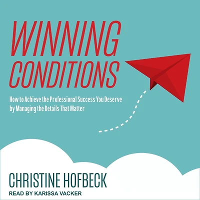 Winning Conditions: How to Achieve the Professional Success You Deserve by Managing Details That Matter