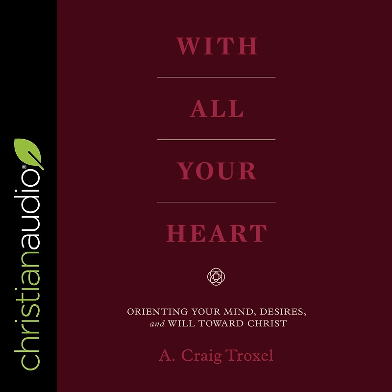 With All Your Heart: Orienting Mind, Desires, and Will toward Christ