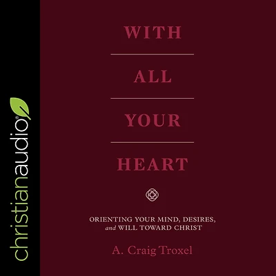 With All Your Heart: Orienting Mind, Desires, and Will toward Christ