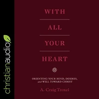 With All Your Heart: Orienting Mind, Desires, and Will toward Christ