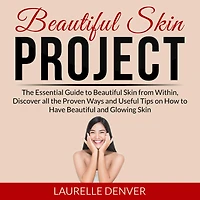 Beautiful Skin Project: The Essential Guide to Beautiful Skin from Within, Discover all the Proven Ways and Useful Tips on How to Have Beautiful and Glowing Skin