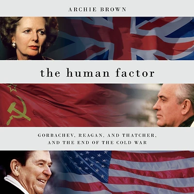 the Human Factor: Gorbachev, Reagan, and Thatcher, End of Cold War
