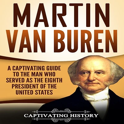 Martin Van Buren: A Captivating Guide to the Man Who Served as Eighth President of United States